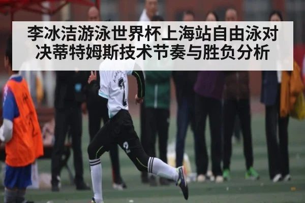 李冰洁游泳世界杯上海站自由泳对决蒂特姆斯技术节奏与胜负分析